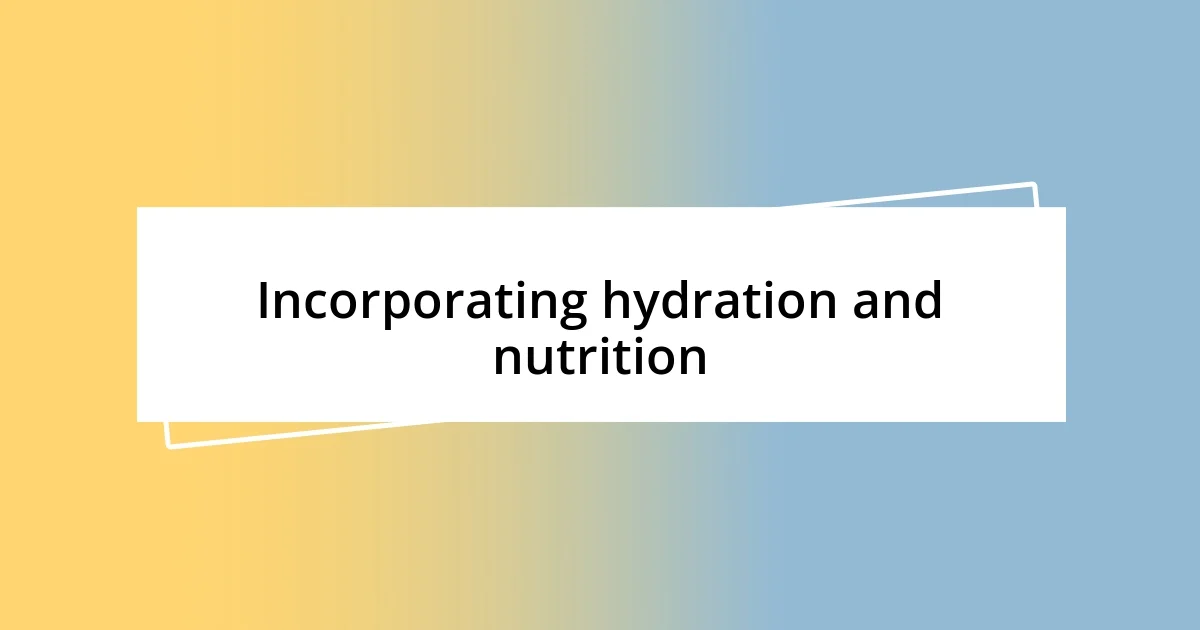 Incorporating hydration and nutrition