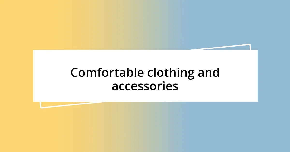 Comfortable clothing and accessories