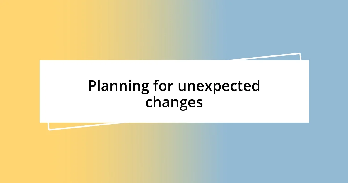 Planning for unexpected changes