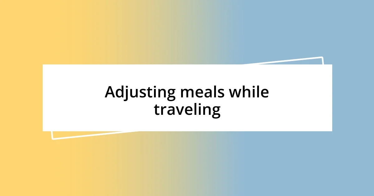 Adjusting meals while traveling