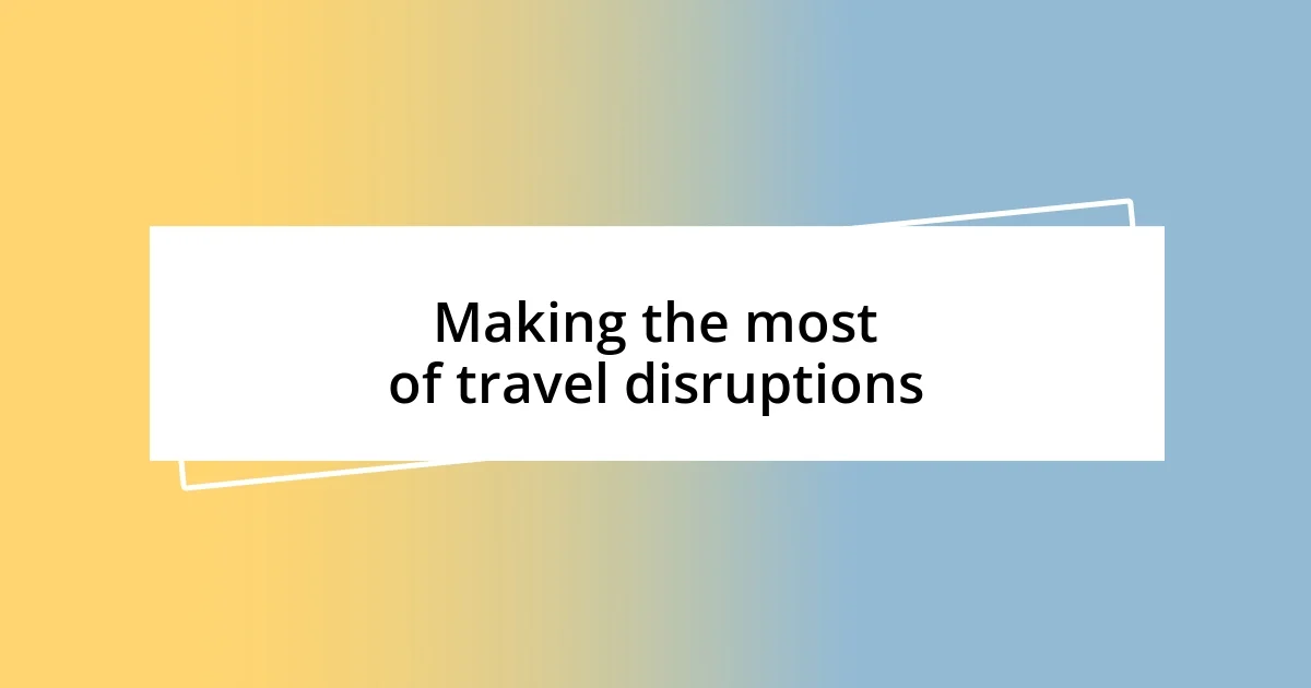 Making the most of travel disruptions