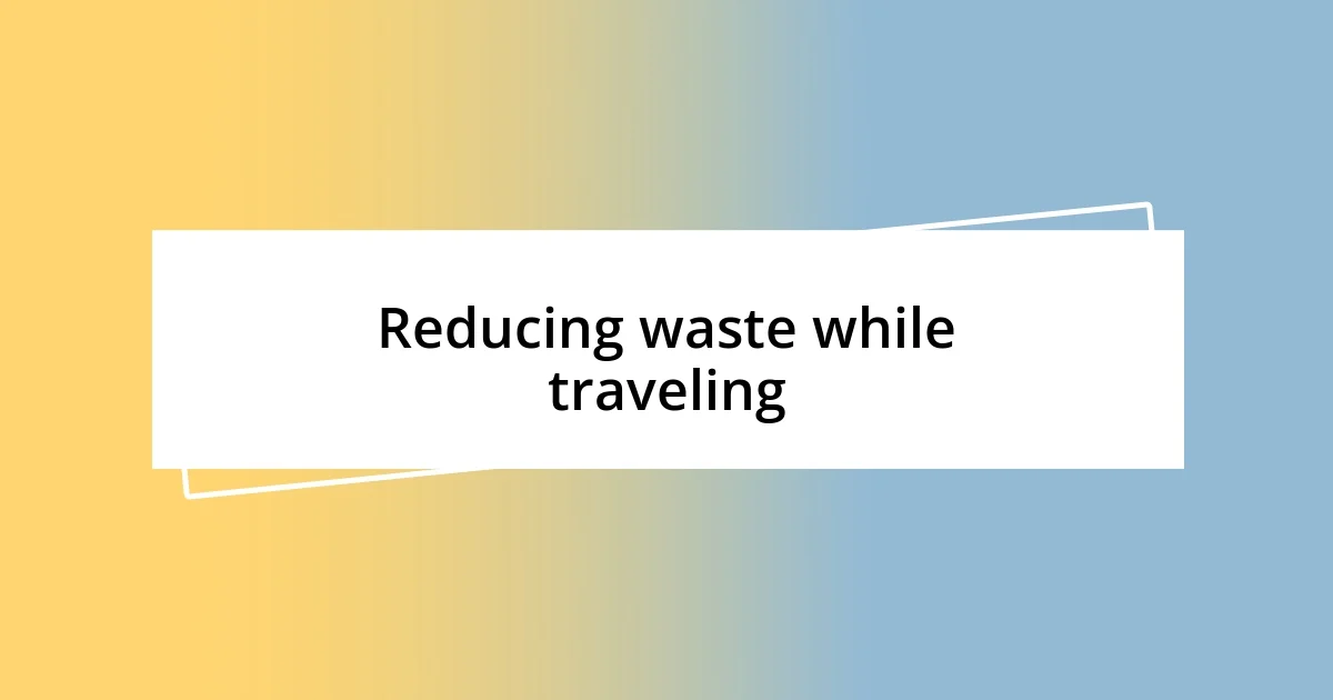 Reducing waste while traveling