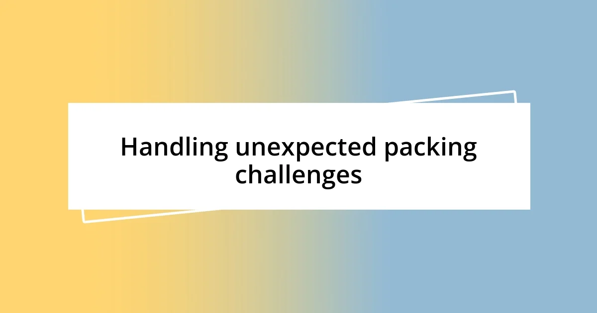 Handling unexpected packing challenges