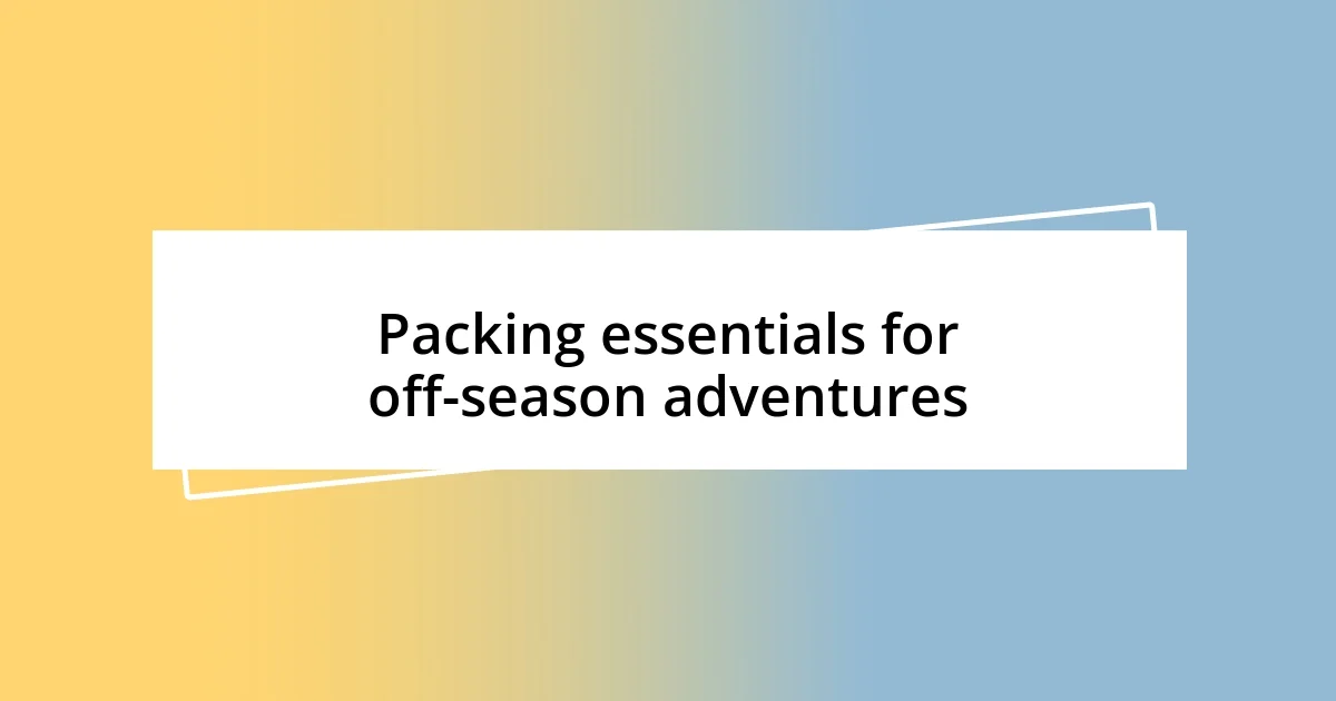 Packing essentials for off-season adventures