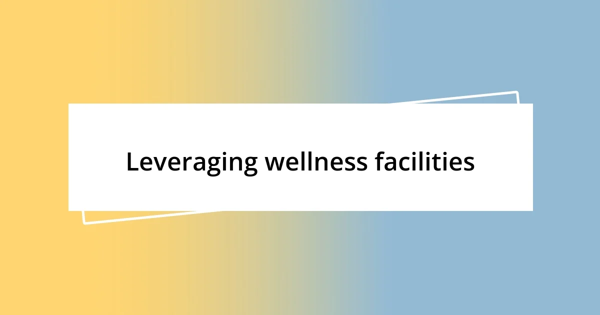 Leveraging wellness facilities