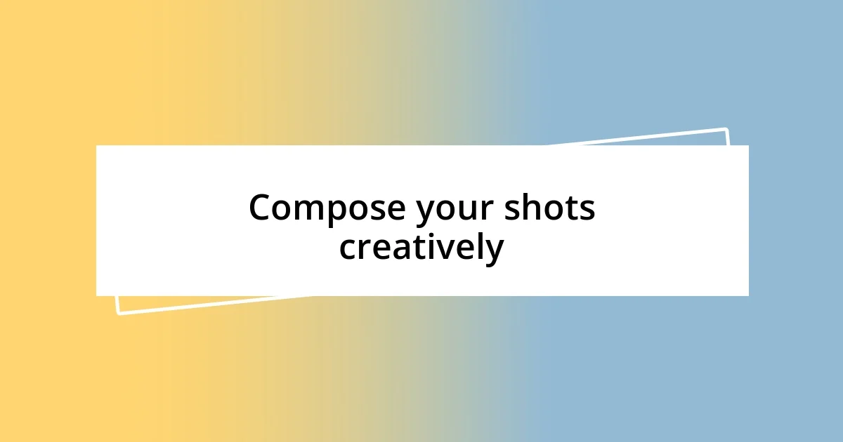 Compose your shots creatively