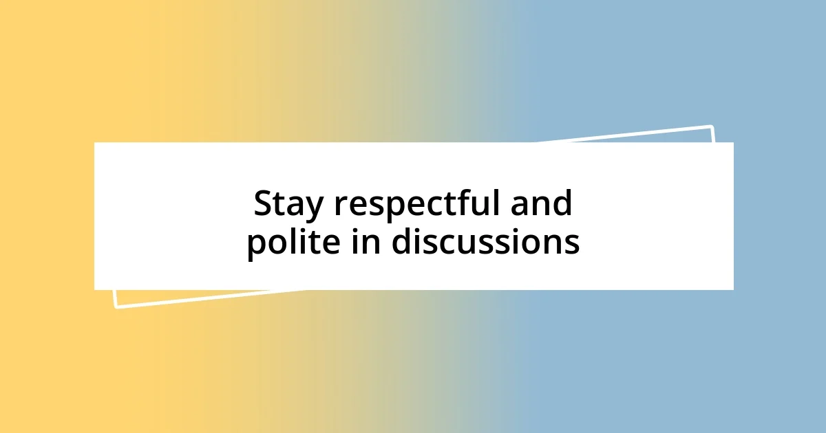 Stay respectful and polite in discussions