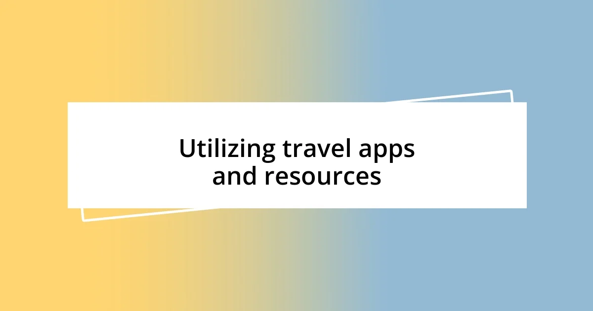 Utilizing travel apps and resources