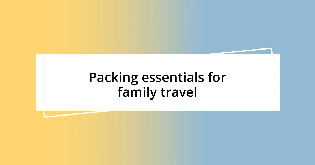 Packing essentials for family travel