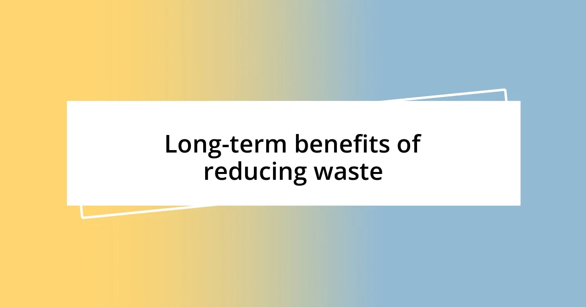 Long-term benefits of reducing waste